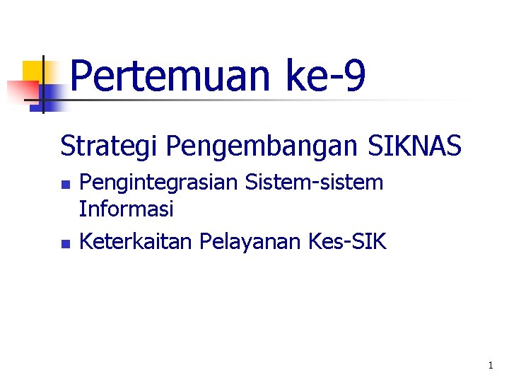 Pertemuan ke-9 Strategi Pengembangan SIKNAS n n Pengintegrasian Sistem-sistem Informasi Keterkaitan Pelayanan Kes-SIK 1