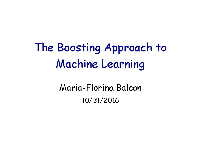 The Boosting Approach to Machine Learning Maria-Florina Balcan 10/31/2016 