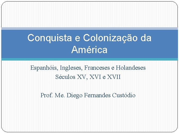 Conquista e Colonização da América Espanhóis, Ingleses, Franceses e Holandeses Séculos XV, XVI e