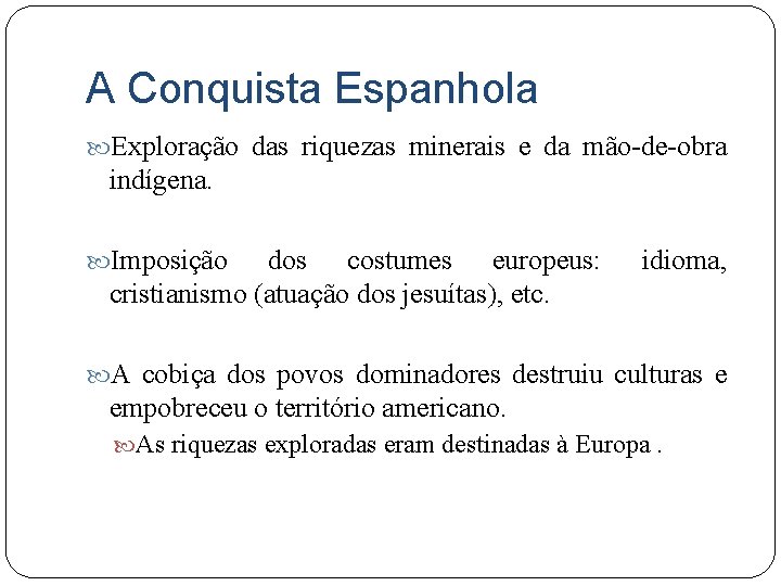 A Conquista Espanhola Exploração das riquezas minerais e da mão-de-obra indígena. Imposição dos costumes