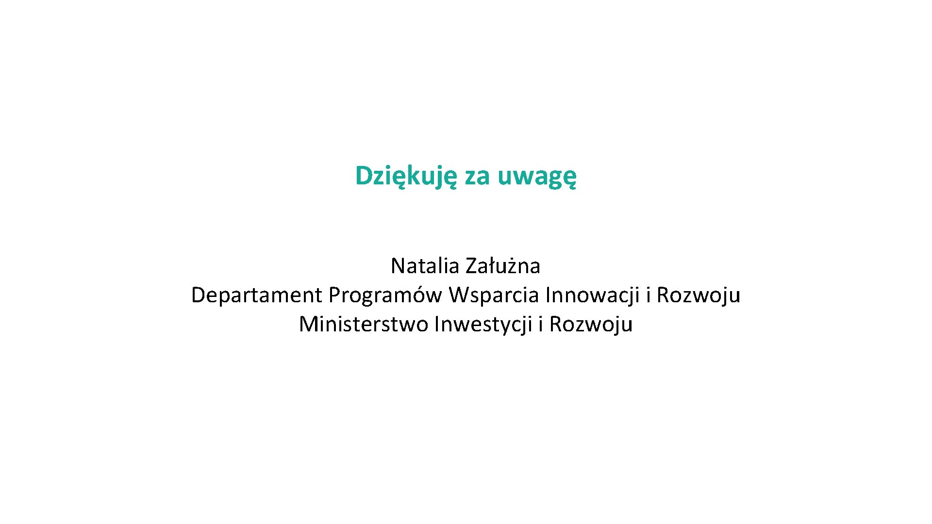 Dziękuję za uwagę Natalia Załużna Departament Programów Wsparcia Innowacji i Rozwoju Ministerstwo Inwestycji i