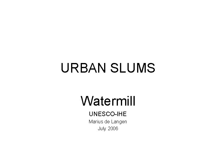 URBAN SLUMS Watermill UNESCO-IHE Marius de Langen July 2006 