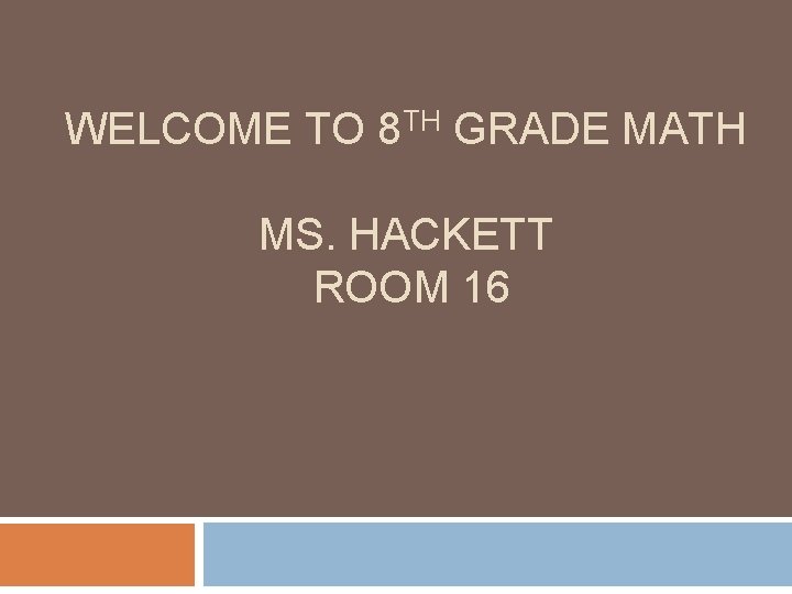 WELCOME TO 8 TH GRADE MATH MS. HACKETT ROOM 16 