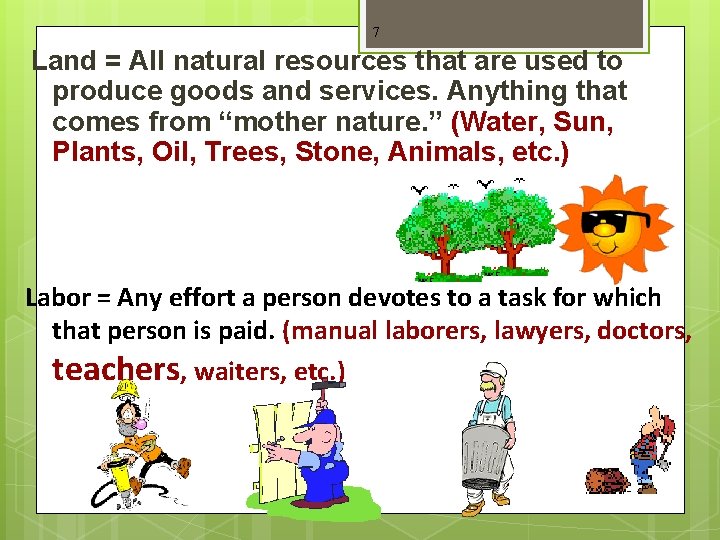 7 Land = All natural resources that are used to produce goods and services.