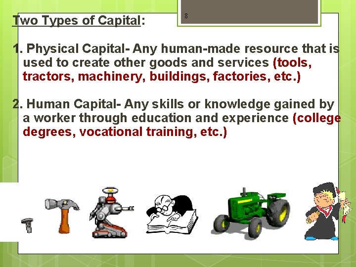 Two Types of Capital: 8 1. Physical Capital- Any human-made resource that is used