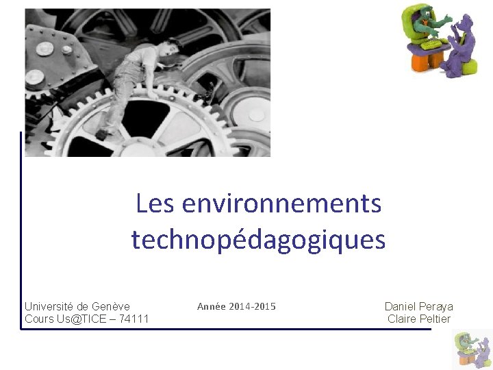 Les environnements technopédagogiques Université de Genève Cours Us@TICE – 74111 Année 2014 -2015 Daniel