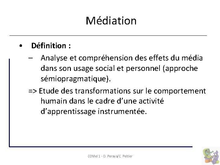  Médiation • Définition : – Analyse et compréhension des effets du média dans