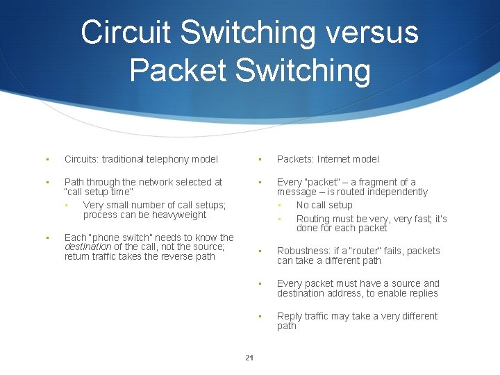 Circuit Switching versus Packet Switching • Circuits: traditional telephony model • Packets: Internet model