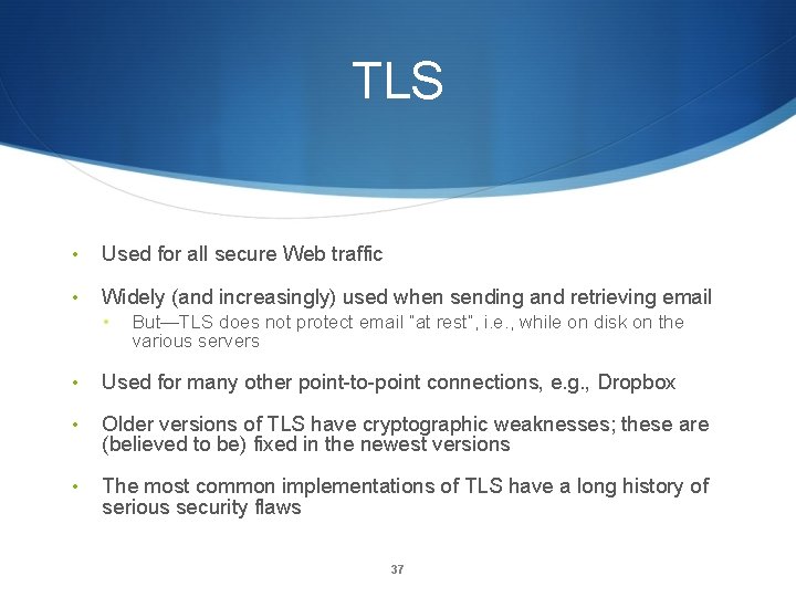 TLS • Used for all secure Web traffic • Widely (and increasingly) used when