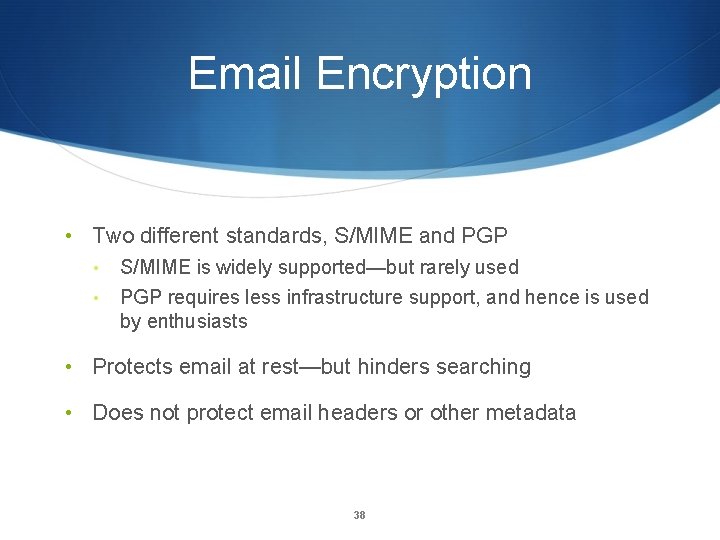 Email Encryption • Two different standards, S/MIME and PGP • S/MIME is widely supported—but