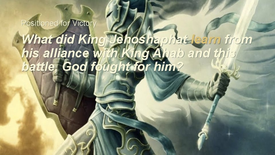 Positioned for Victory What did King Jehoshaphat learn from his alliance with King Ahab