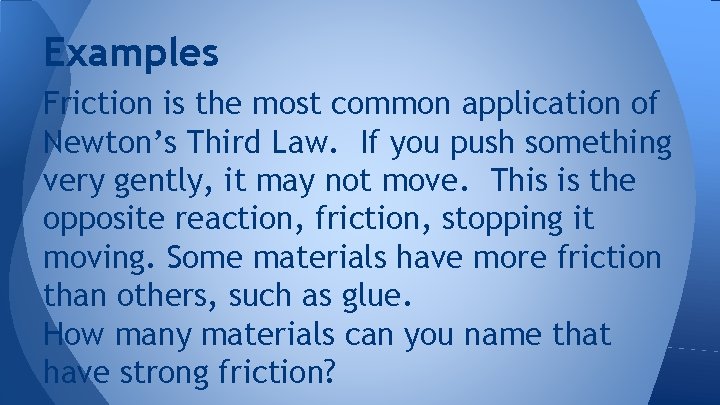 Examples Friction is the most common application of Newton’s Third Law. If you push