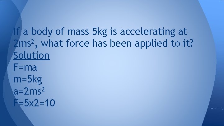 If a body of mass 5 kg is accelerating at 2 ms 2, what