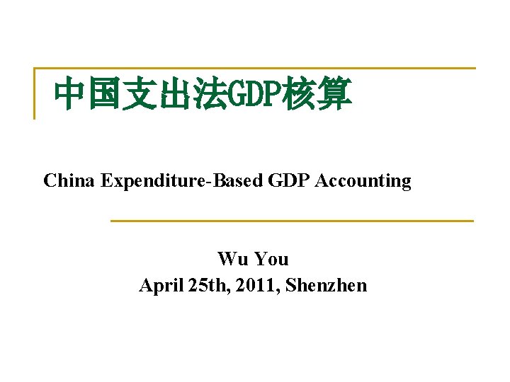 中国支出法GDP核算 China Expenditure-Based GDP Accounting Wu You April 25 th, 2011, Shenzhen 