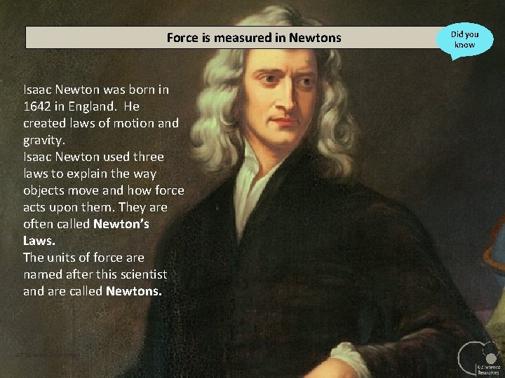 Force is measured in Newtons Isaac Newton was born in 1642 in England. He