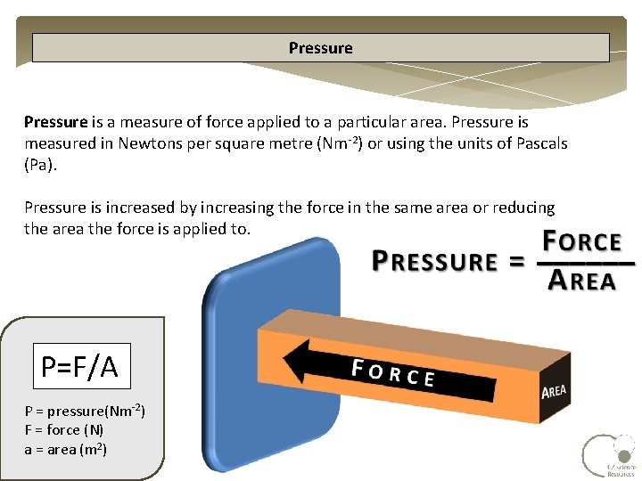 Pressure is a measure of force applied to a particular area. Pressure is measured