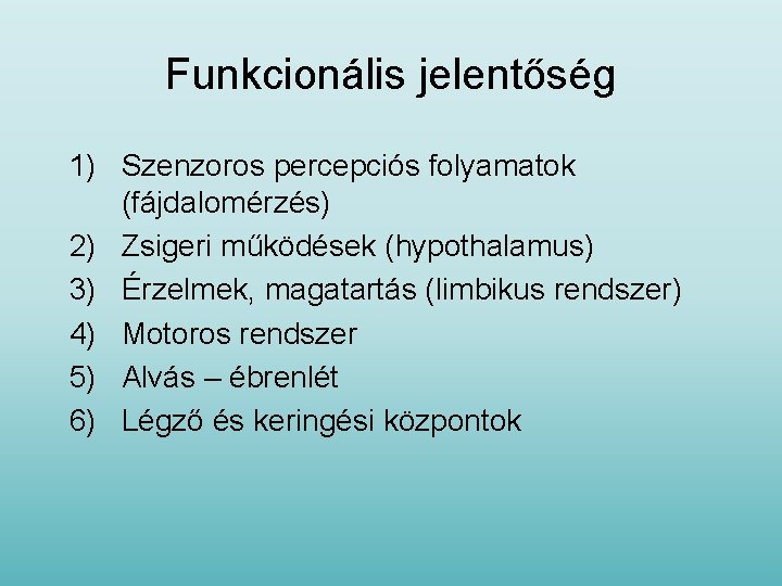 Funkcionális jelentőség 1) Szenzoros percepciós folyamatok (fájdalomérzés) 2) Zsigeri működések (hypothalamus) 3) Érzelmek, magatartás