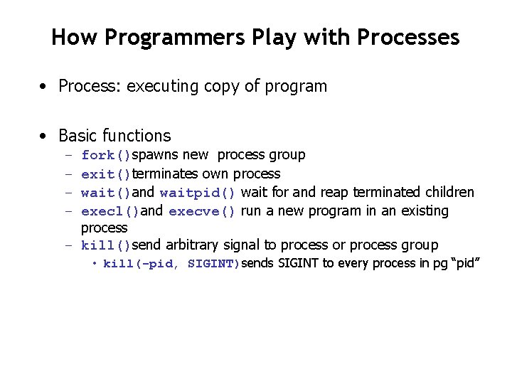 How Programmers Play with Processes • Process: executing copy of program • Basic functions