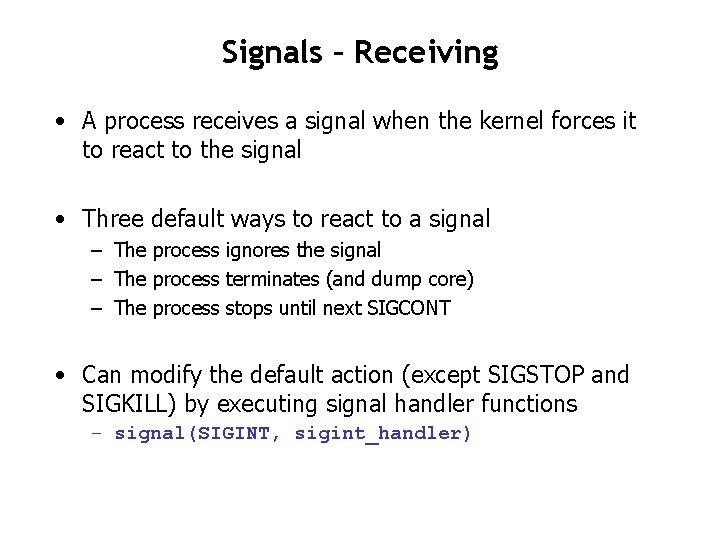 Signals – Receiving • A process receives a signal when the kernel forces it