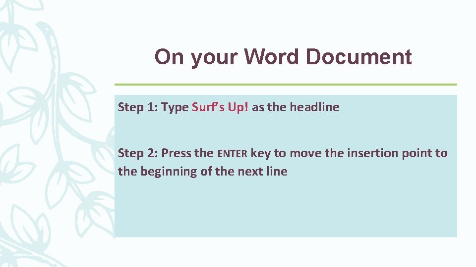 On your Word Document Step 1: Type Surf’s Up! as the headline Step 2: