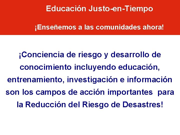 Educación Justo-en-Tiempo ¡Enseñemos a las comunidades ahora! ¡Conciencia de riesgo y desarrollo de conocimiento