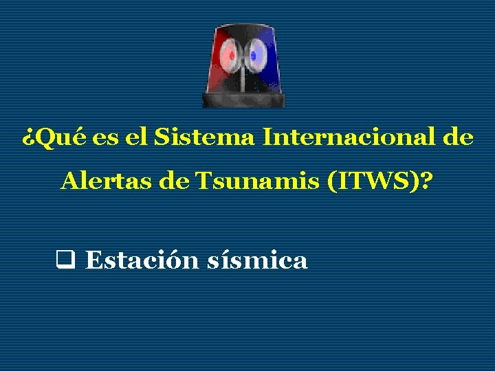 ¿Qué es el Sistema Internacional de Alertas de Tsunamis (ITWS)? q Estación sísmica 