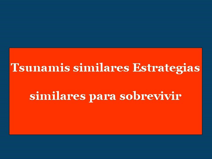 Tsunamis similares Estrategias similares para sobrevivir 