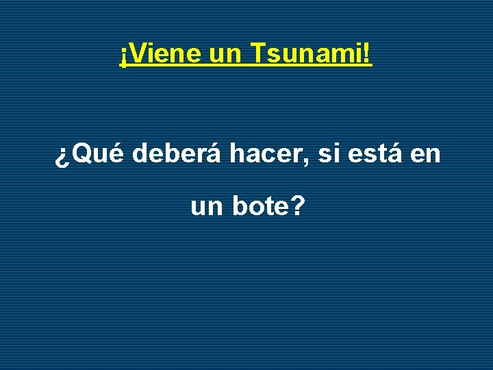 ¡Viene un Tsunami! ¿Qué deberá hacer, si está en un bote? 