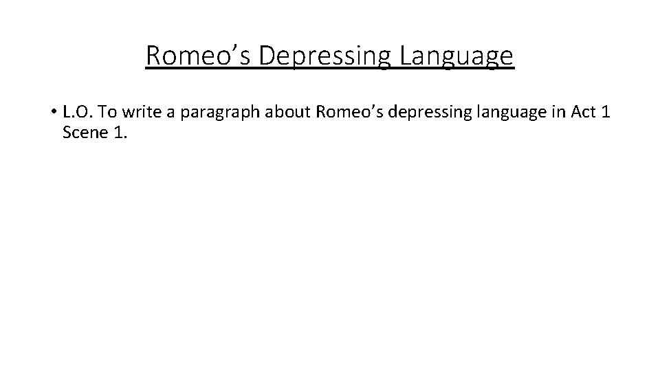 Romeo’s Depressing Language • L. O. To write a paragraph about Romeo’s depressing language