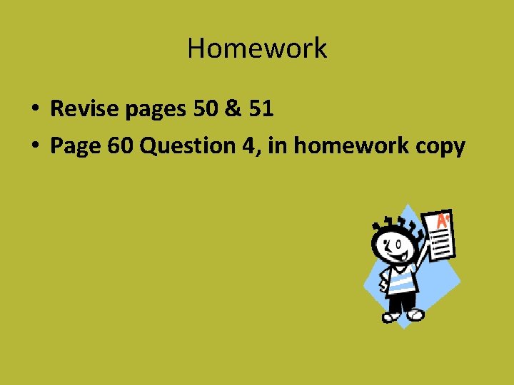 Homework • Revise pages 50 & 51 • Page 60 Question 4, in homework