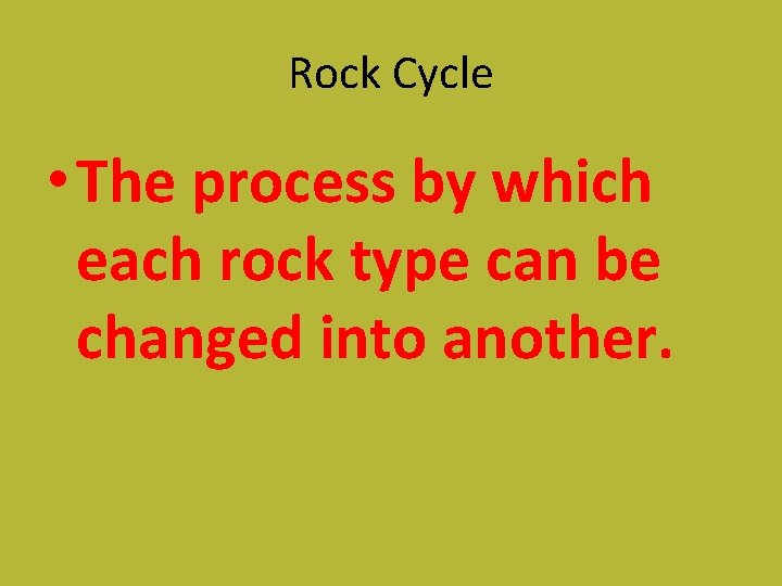 Rock Cycle • The process by which each rock type can be changed into