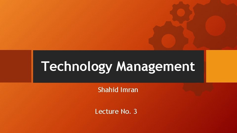 Technology Management Shahid Imran Lecture No. 3 Technology Management Shahid Imran Lecture No. 3