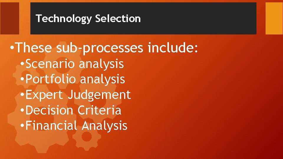 Technology Selection • These sub-processes include: • Scenario analysis • Portfolio analysis • Expert Technology Selection • These sub-processes include: • Scenario analysis • Portfolio analysis • Expert