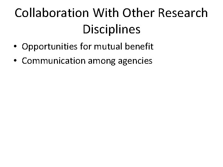 Collaboration With Other Research Disciplines • Opportunities for mutual benefit • Communication among agencies