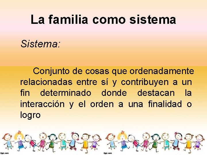 La familia como sistema Sistema: Conjunto de cosas que ordenadamente relacionadas entre sí y
