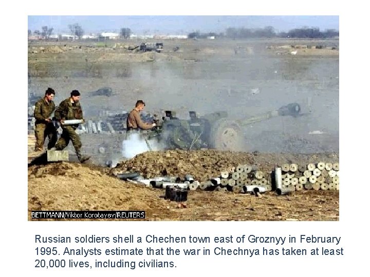 BETTMANN/Viktor Korotayev/REUTERS Russians Shell Chechnya Russian soldiers shell a Chechen town east of Groznyy
