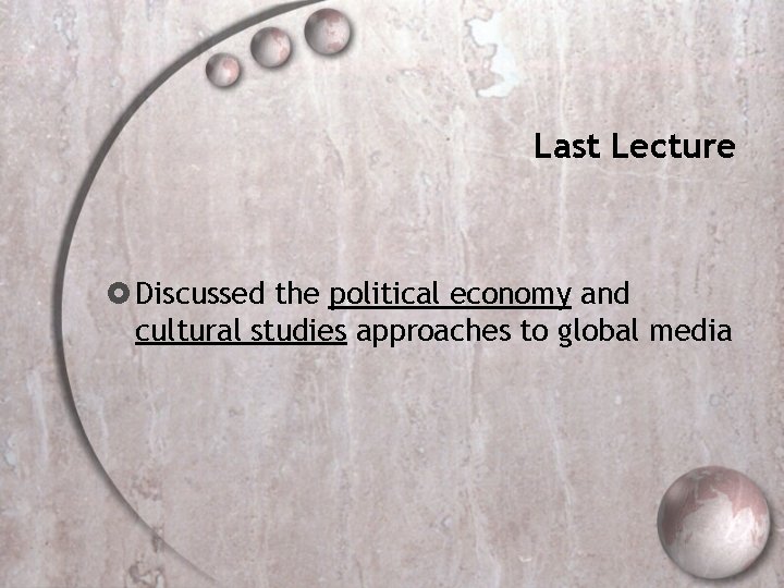 Last Lecture Discussed the political economy and cultural studies approaches to global media 