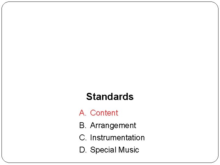 Standards A. Content B. Arrangement C. Instrumentation D. Special Music 