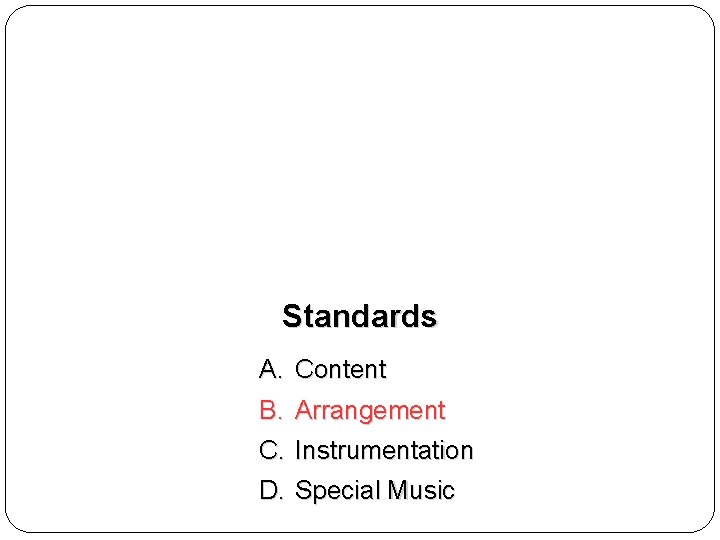 Standards A. Content B. Arrangement C. Instrumentation D. Special Music 