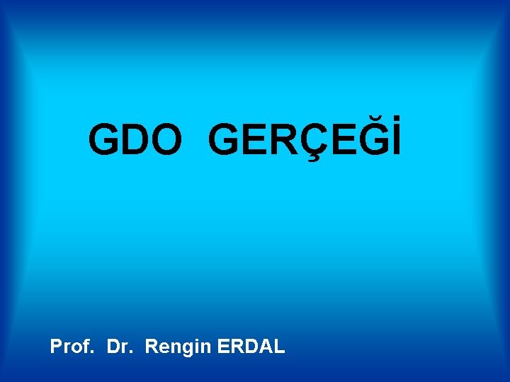 GDO GERÇEĞİ Prof. Dr. Rengin ERDAL 