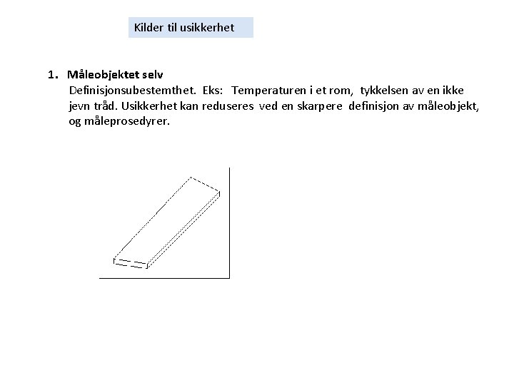 Kilder til usikkerhet 1. Måleobjektet selv Definisjonsubestemthet. Eks: Temperaturen i et rom, tykkelsen av