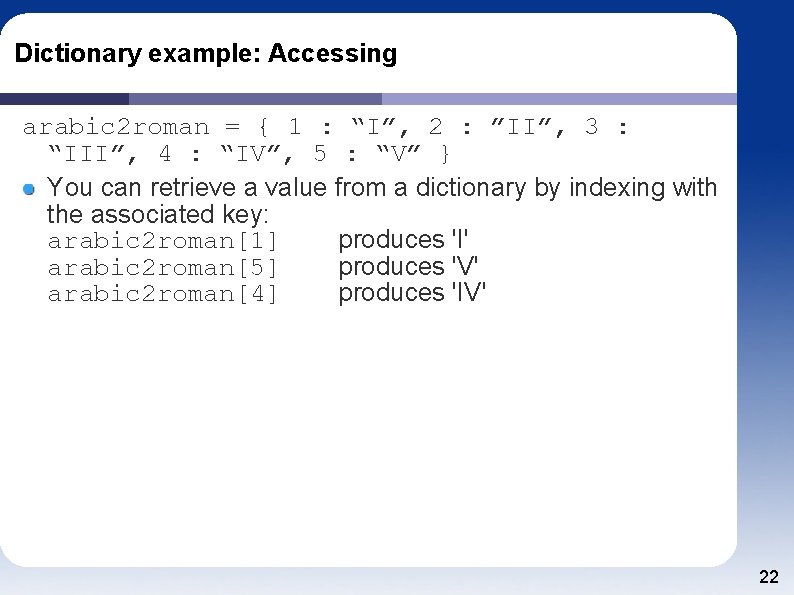 Dictionary example: Accessing arabic 2 roman = { 1 : “I”, 2 : ”II”,