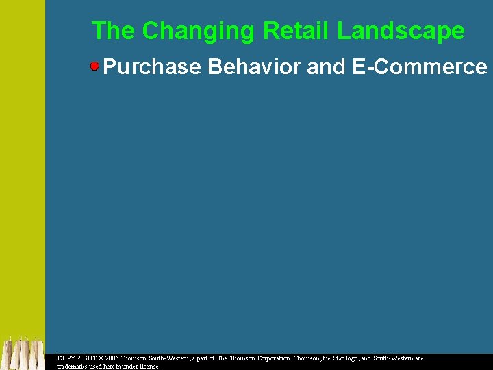 The Changing Retail Landscape Purchase Behavior and E-Commerce COPYRIGHT © 2006 Thomson South-Western, a