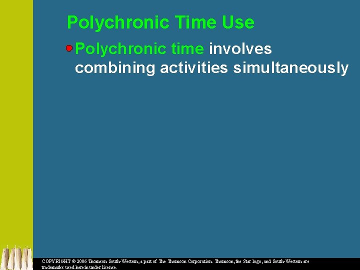 Polychronic Time Use Polychronic time involves combining activities simultaneously COPYRIGHT © 2006 Thomson South-Western,