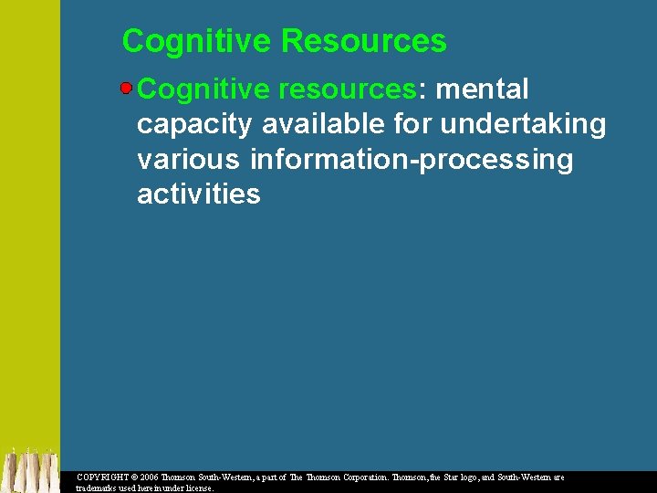 Cognitive Resources Cognitive resources: mental capacity available for undertaking various information-processing activities COPYRIGHT ©