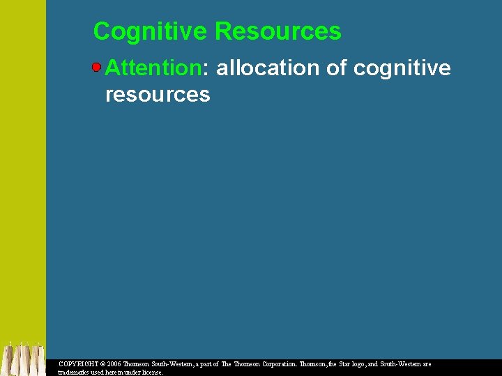 Cognitive Resources Attention: allocation of cognitive resources COPYRIGHT © 2006 Thomson South-Western, a part