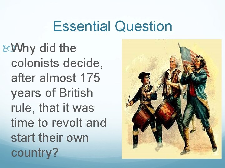 Essential Question Why did the colonists decide, after almost 175 years of British rule,