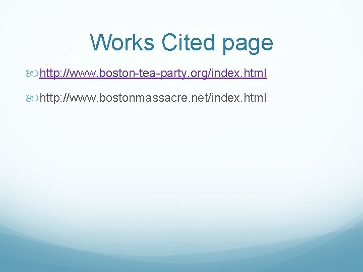 Works Cited page http: //www. boston-tea-party. org/index. html http: //www. bostonmassacre. net/index. html 