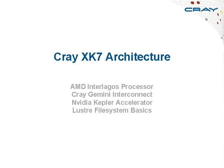 Cray XK 7 Architecture AMD Interlagos Processor Cray Gemini Interconnect Nvidia Kepler Accelerator Lustre