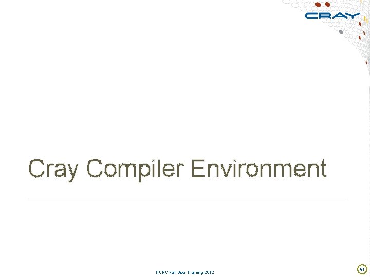 Cray Compiler Environment NCRC Fall User Training 2012 61 